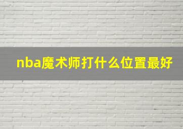 nba魔术师打什么位置最好