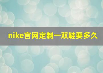 nike官网定制一双鞋要多久