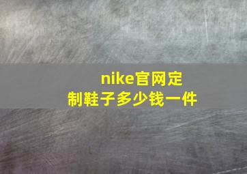 nike官网定制鞋子多少钱一件