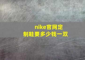 nike官网定制鞋要多少钱一双