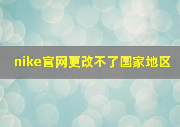 nike官网更改不了国家地区