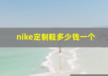 nike定制鞋多少钱一个