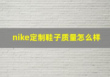 nike定制鞋子质量怎么样