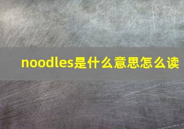 noodles是什么意思怎么读