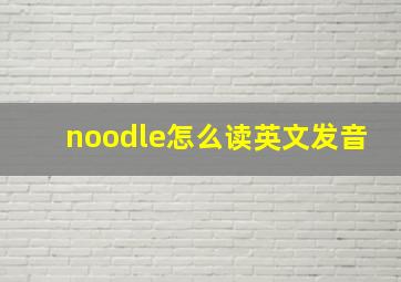 noodle怎么读英文发音