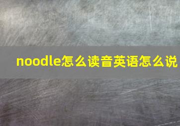 noodle怎么读音英语怎么说