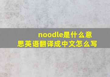 noodle是什么意思英语翻译成中文怎么写