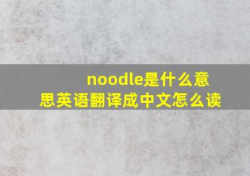 noodle是什么意思英语翻译成中文怎么读