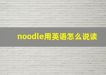 noodle用英语怎么说读