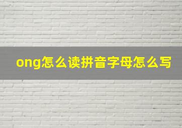 ong怎么读拼音字母怎么写