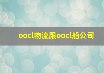 oocl物流跟oocl船公司