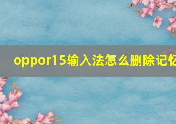 oppor15输入法怎么删除记忆