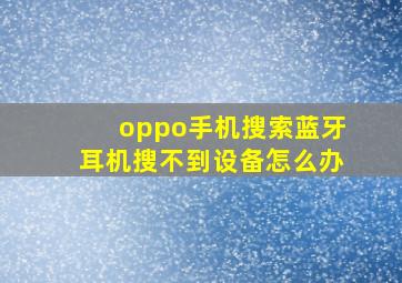 oppo手机搜索蓝牙耳机搜不到设备怎么办