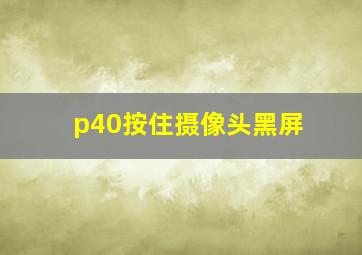 p40按住摄像头黑屏