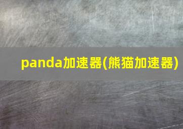 panda加速器(熊猫加速器)