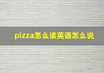 pizza怎么读英语怎么说