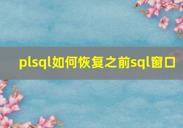 plsql如何恢复之前sql窗口