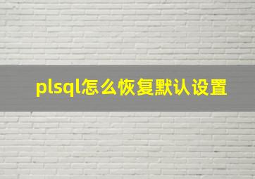 plsql怎么恢复默认设置