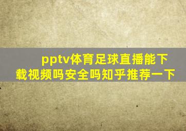 pptv体育足球直播能下载视频吗安全吗知乎推荐一下