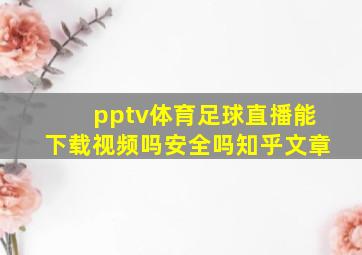 pptv体育足球直播能下载视频吗安全吗知乎文章