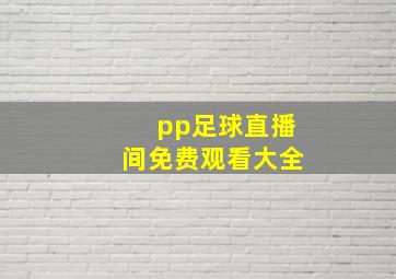 pp足球直播间免费观看大全