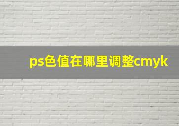 ps色值在哪里调整cmyk