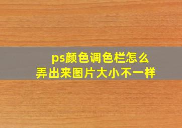 ps颜色调色栏怎么弄出来图片大小不一样