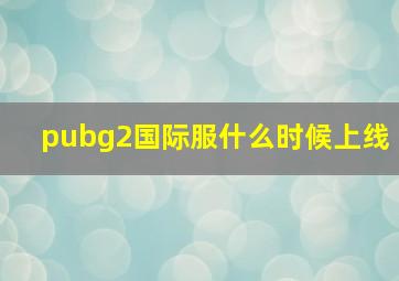 pubg2国际服什么时候上线