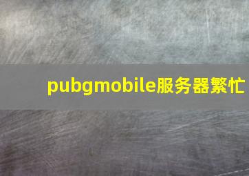 pubgmobile服务器繁忙