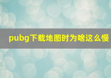 pubg下载地图时为啥这么慢