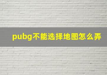 pubg不能选择地图怎么弄