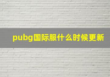 pubg国际服什么时候更新