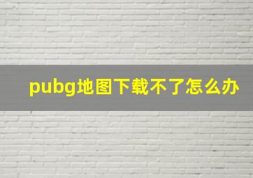 pubg地图下载不了怎么办