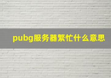 pubg服务器繁忙什么意思