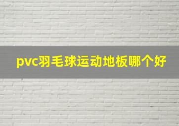 pvc羽毛球运动地板哪个好