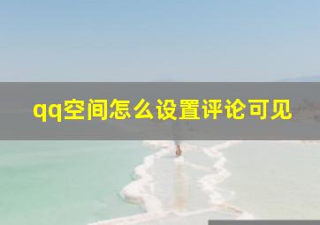 qq空间怎么设置评论可见