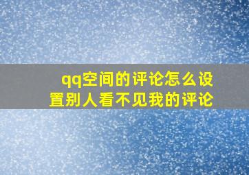 qq空间的评论怎么设置别人看不见我的评论