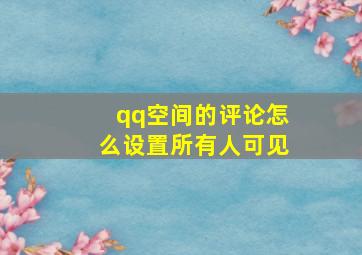 qq空间的评论怎么设置所有人可见