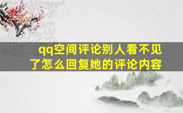 qq空间评论别人看不见了怎么回复她的评论内容