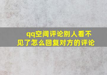 qq空间评论别人看不见了怎么回复对方的评论