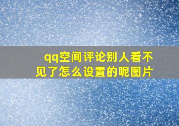 qq空间评论别人看不见了怎么设置的呢图片