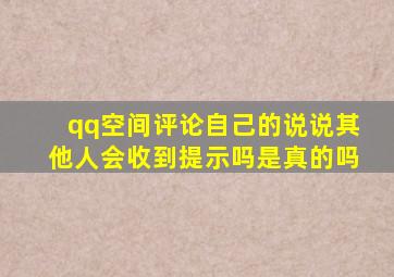 qq空间评论自己的说说其他人会收到提示吗是真的吗