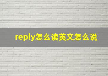 reply怎么读英文怎么说