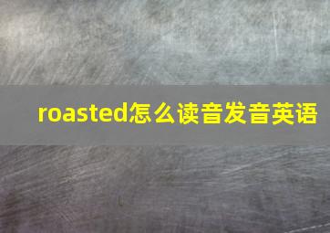 roasted怎么读音发音英语