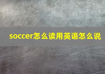 soccer怎么读用英语怎么说