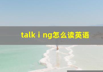 talkⅰng怎么读英语