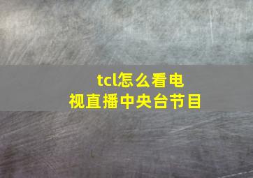 tcl怎么看电视直播中央台节目