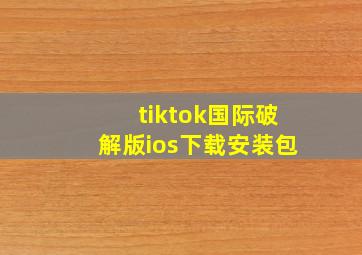 tiktok国际破解版ios下载安装包