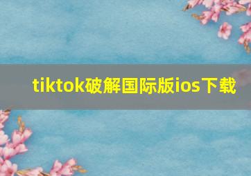 tiktok破解国际版ios下载