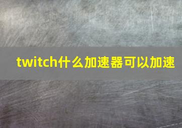 twitch什么加速器可以加速